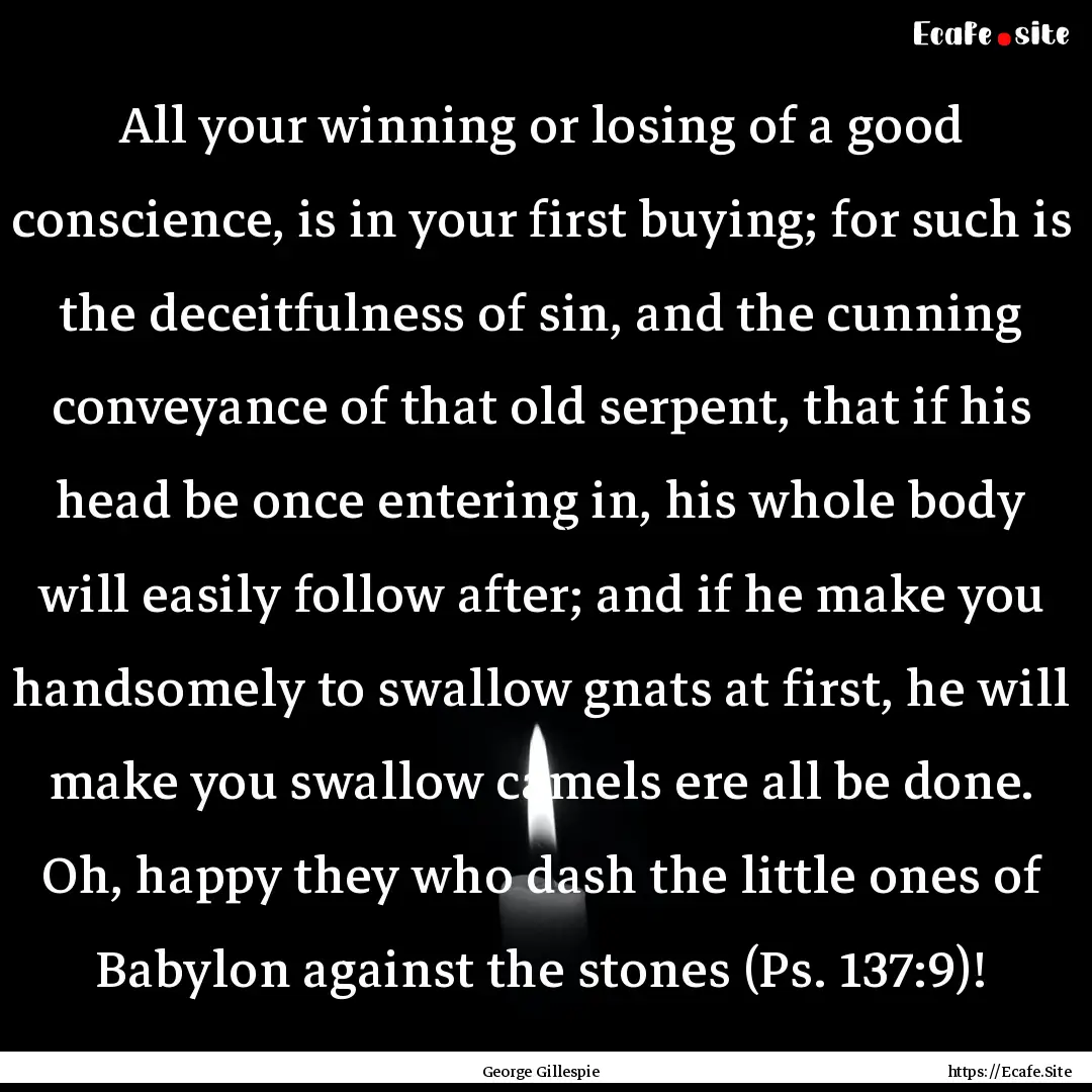 All your winning or losing of a good conscience,.... : Quote by George Gillespie