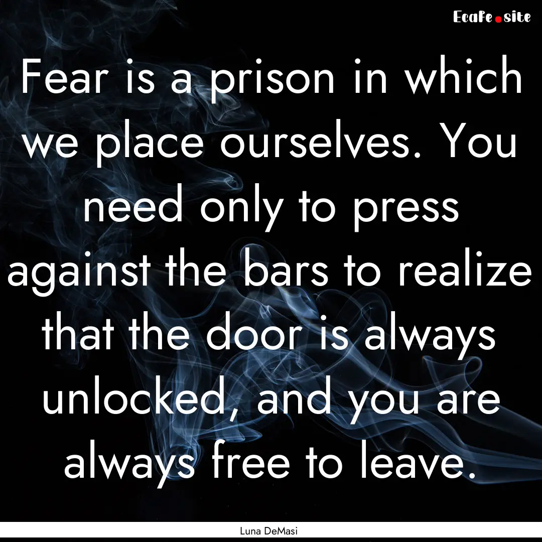 Fear is a prison in which we place ourselves..... : Quote by Luna DeMasi