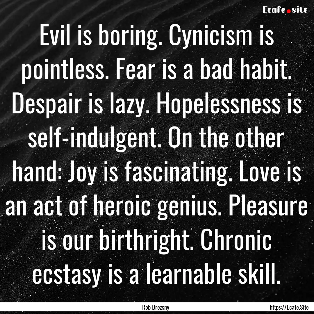 Evil is boring. Cynicism is pointless. Fear.... : Quote by Rob Brezsny