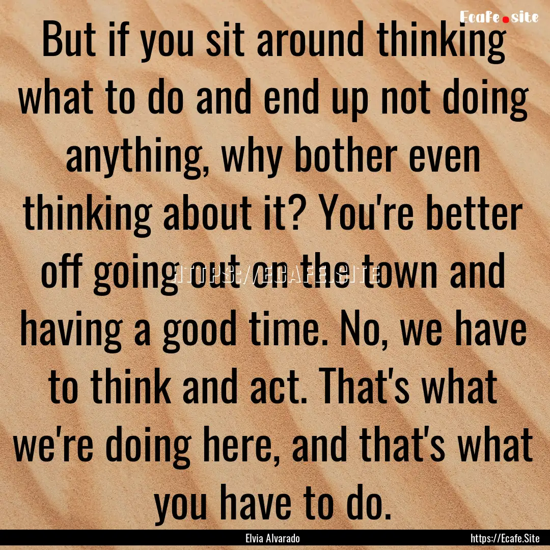 But if you sit around thinking what to do.... : Quote by Elvia Alvarado