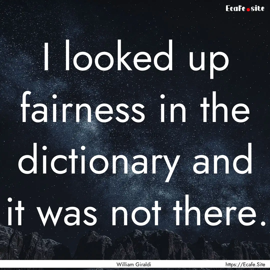 I looked up fairness in the dictionary and.... : Quote by William Giraldi