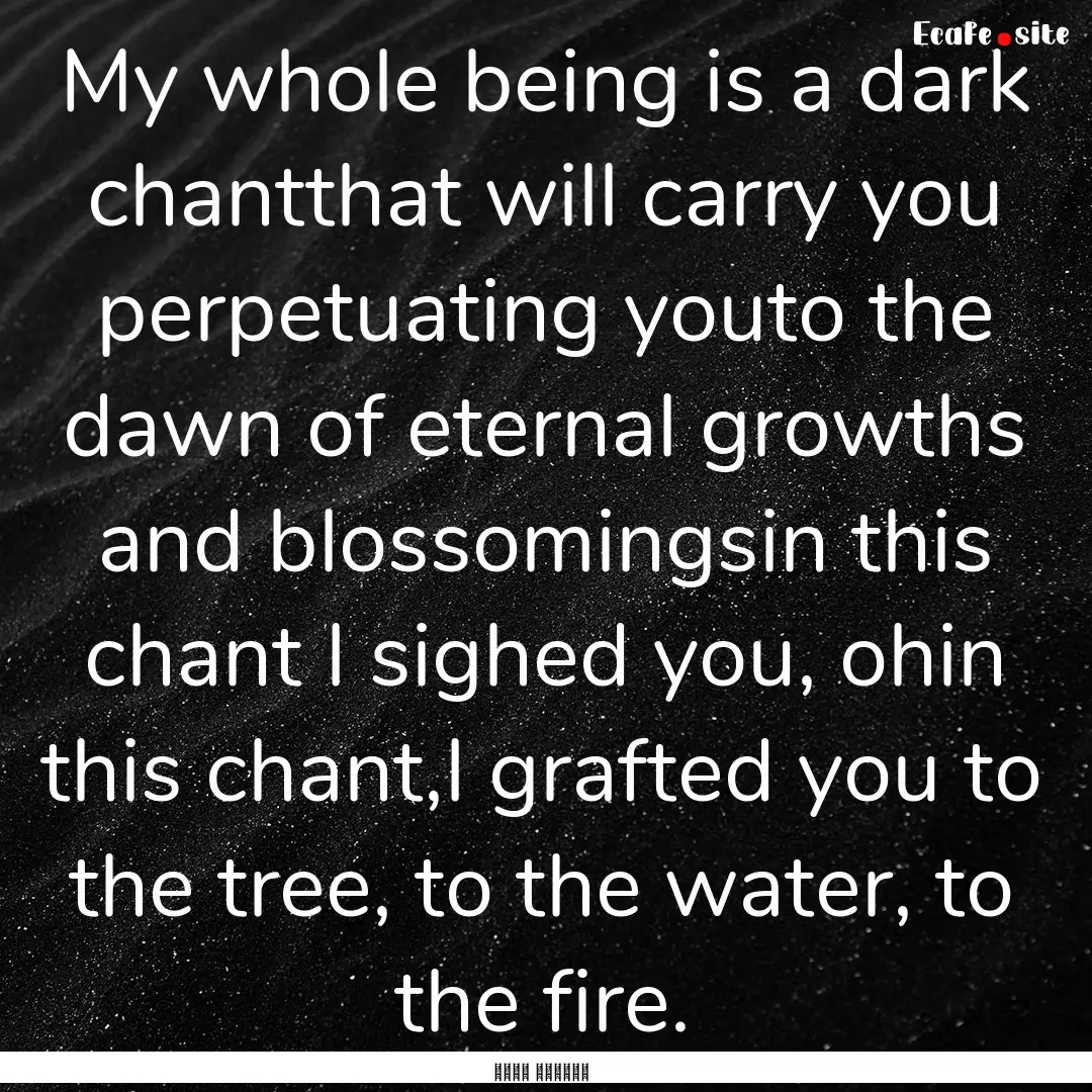 My whole being is a dark chantthat will carry.... : Quote by فروغ فرخزاد