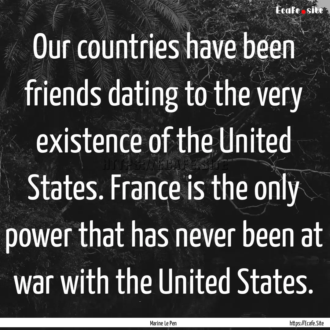 Our countries have been friends dating to.... : Quote by Marine Le Pen