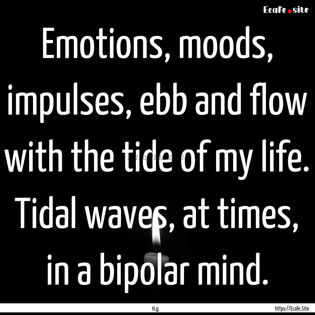 Emotions, moods, impulses, ebb and flow with.... : Quote by H.g.