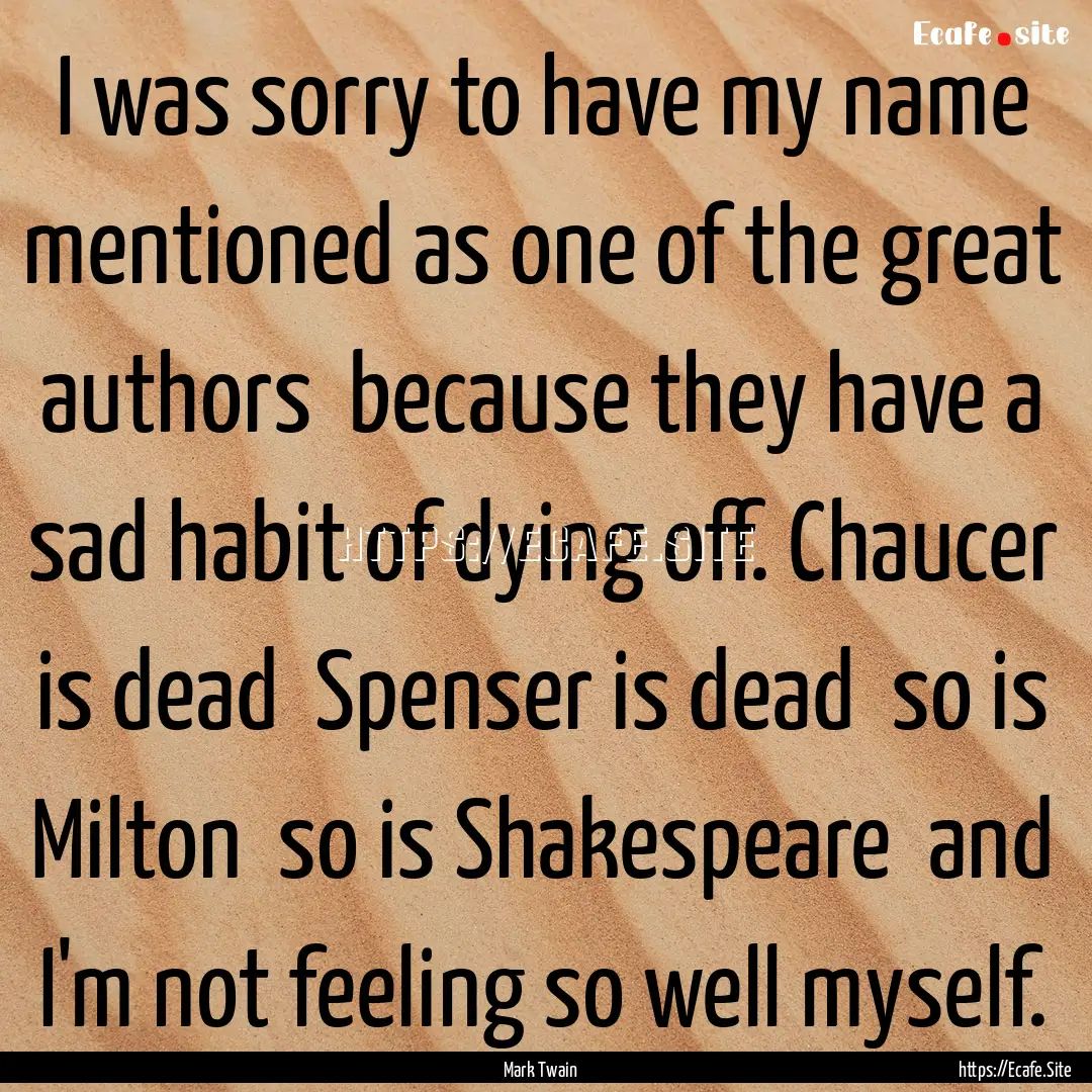 I was sorry to have my name mentioned as.... : Quote by Mark Twain