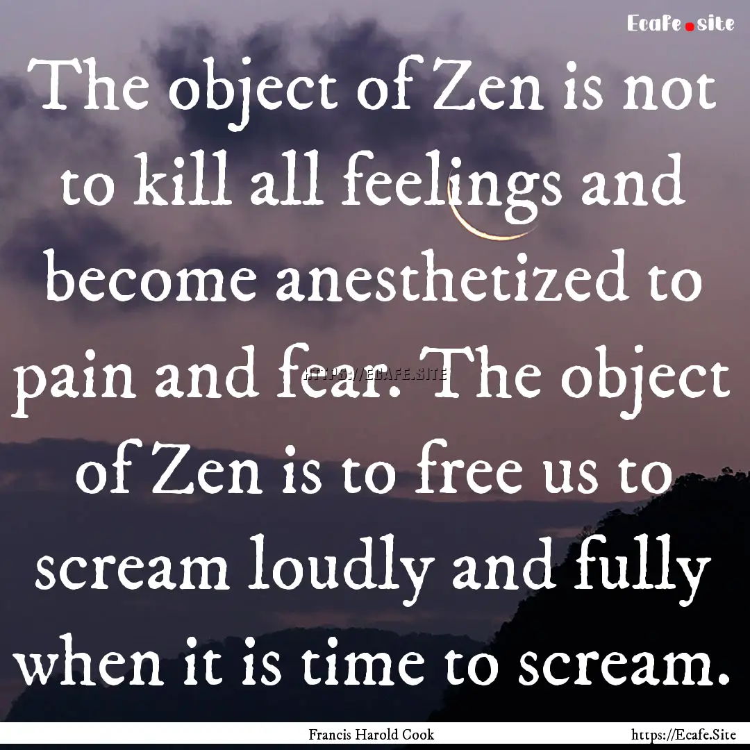 The object of Zen is not to kill all feelings.... : Quote by Francis Harold Cook