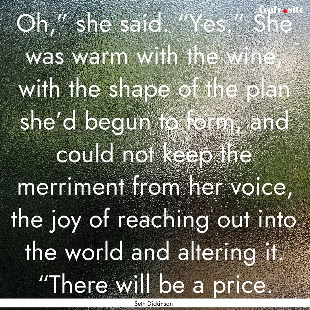 Oh,” she said. “Yes.” She was warm.... : Quote by Seth Dickinson