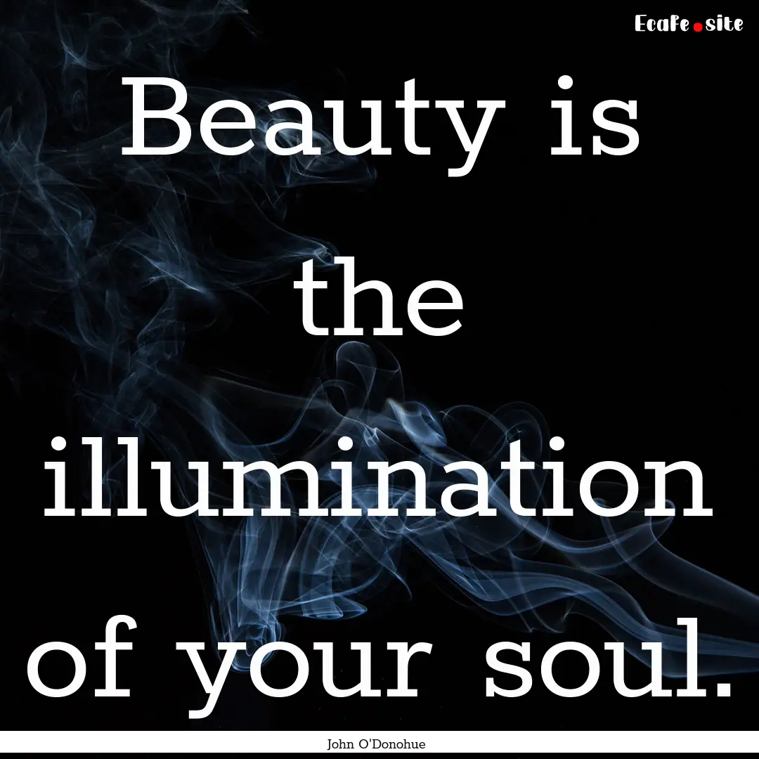 Beauty is the illumination of your soul. : Quote by John O'Donohue