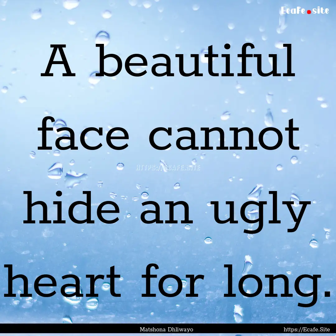 A beautiful face cannot hide an ugly heart.... : Quote by Matshona Dhliwayo