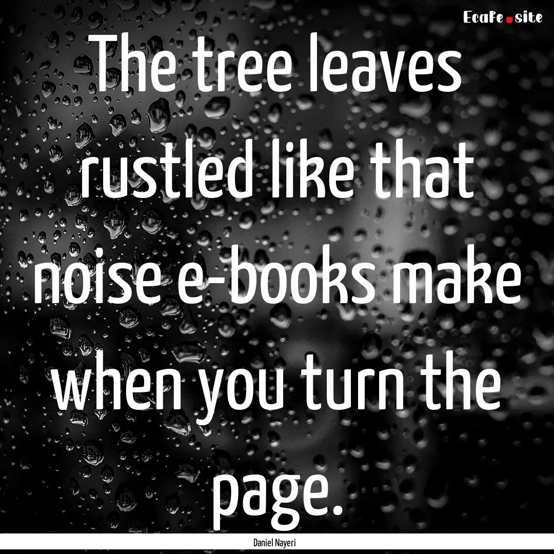 The tree leaves rustled like that noise e-books.... : Quote by Daniel Nayeri