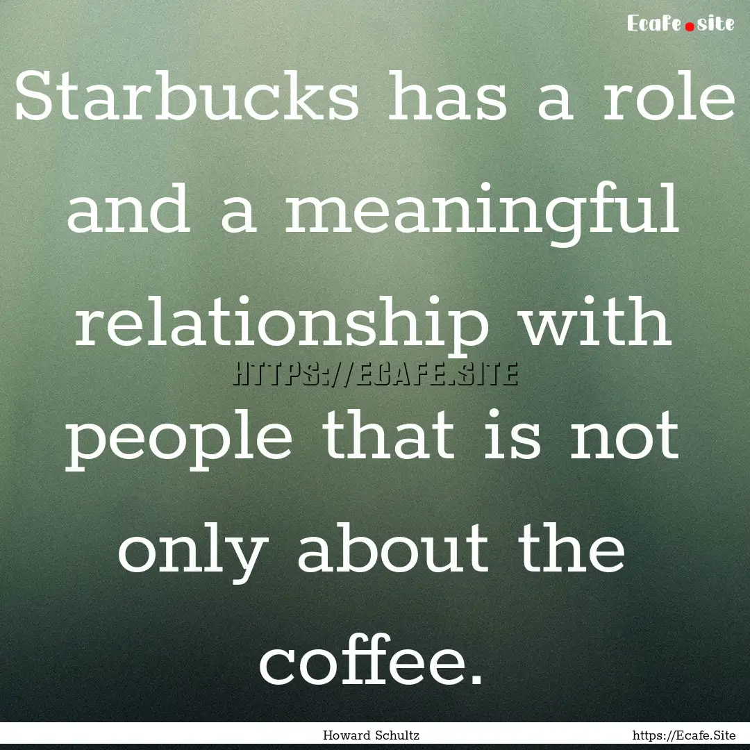 Starbucks has a role and a meaningful relationship.... : Quote by Howard Schultz