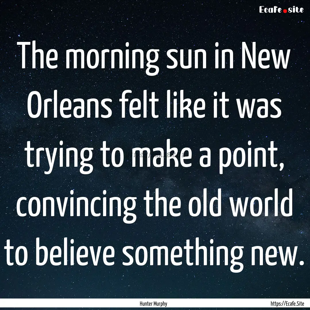 The morning sun in New Orleans felt like.... : Quote by Hunter Murphy