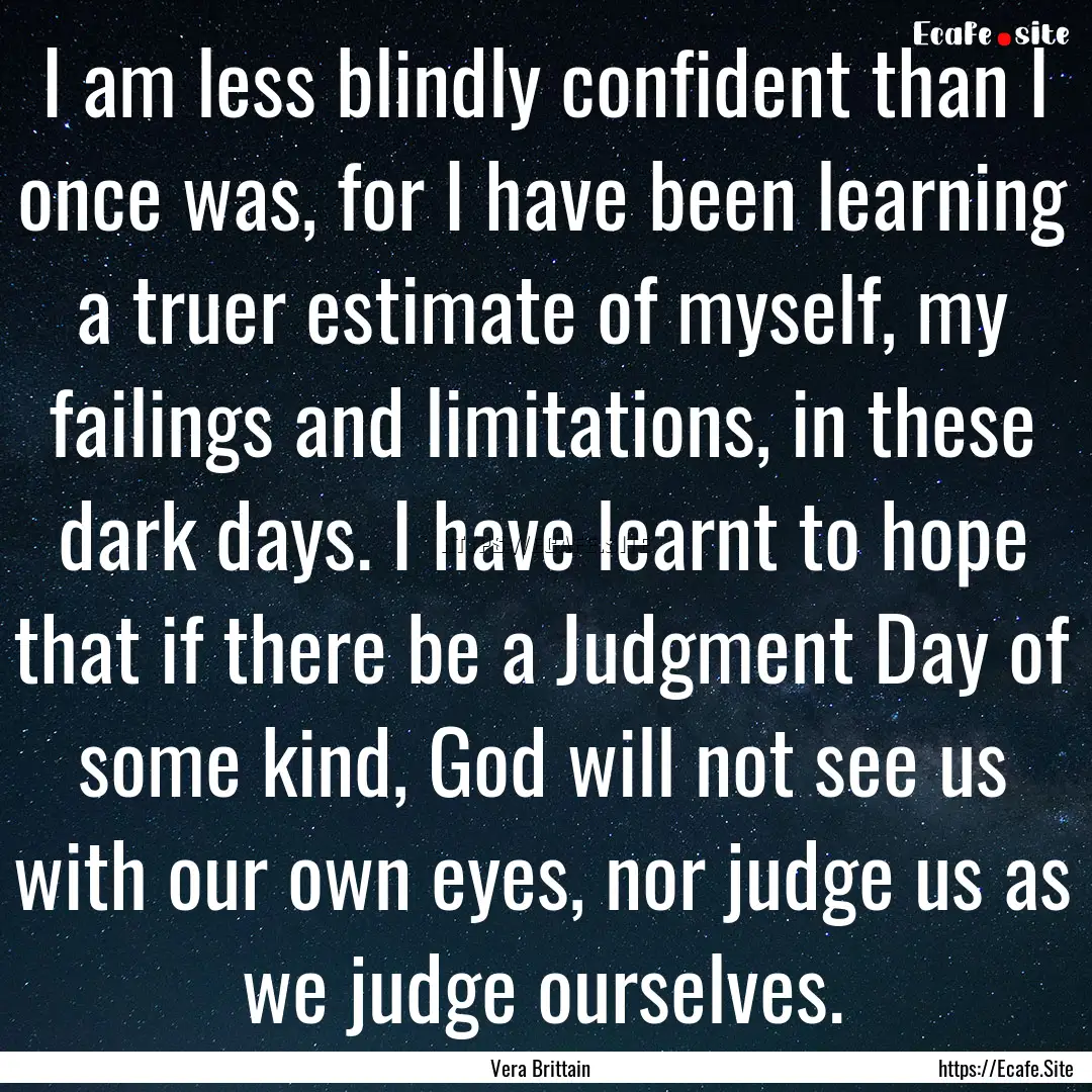 I am less blindly confident than I once was,.... : Quote by Vera Brittain