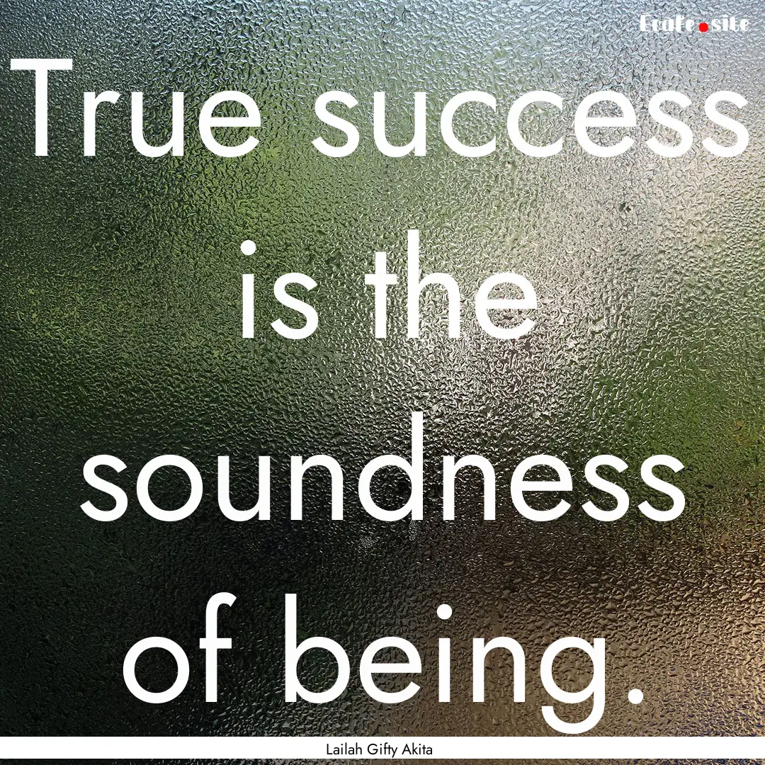 True success is the soundness of being. : Quote by Lailah Gifty Akita