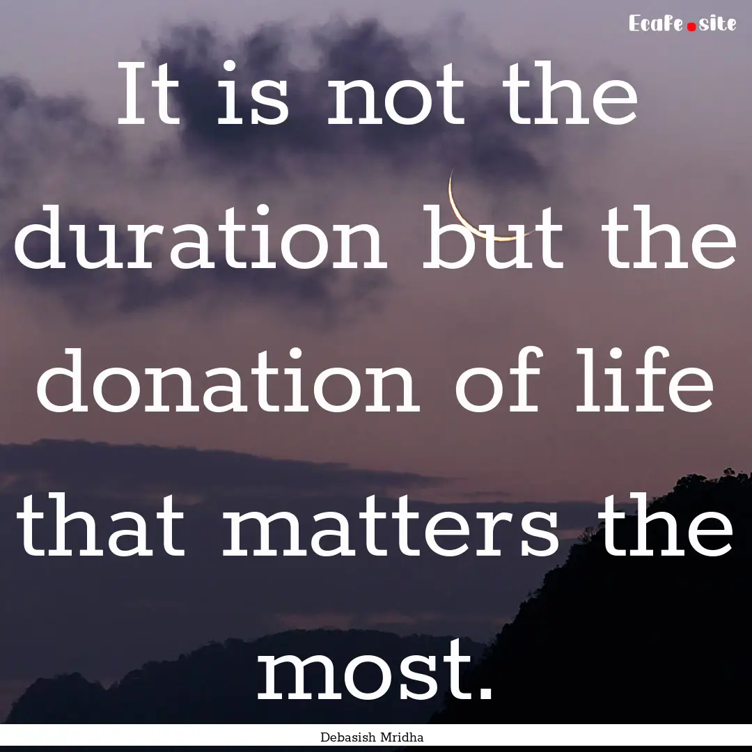 It is not the duration but the donation of.... : Quote by Debasish Mridha