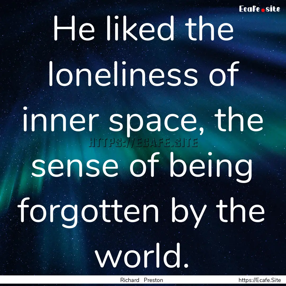 He liked the loneliness of inner space, the.... : Quote by Richard Preston