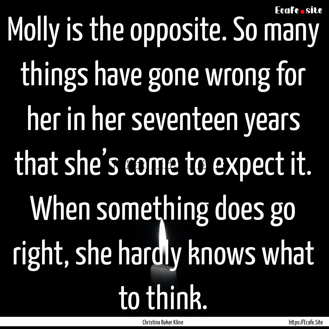 Molly is the opposite. So many things have.... : Quote by Christina Baker Kline