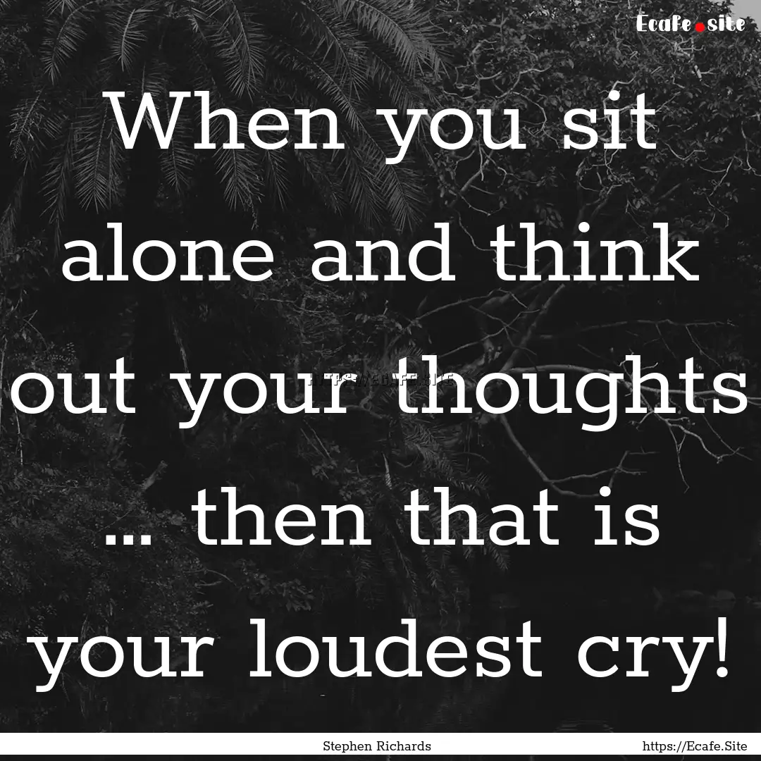 When you sit alone and think out your thoughts.... : Quote by Stephen Richards