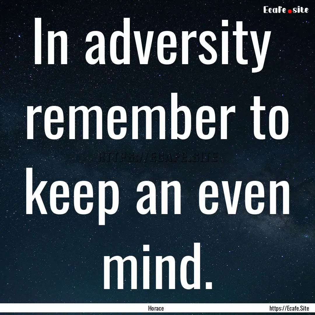 In adversity remember to keep an even mind..... : Quote by Horace