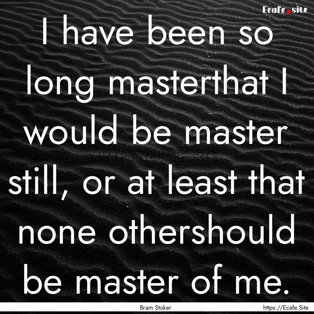 I have been so long masterthat I would be.... : Quote by Bram Stoker