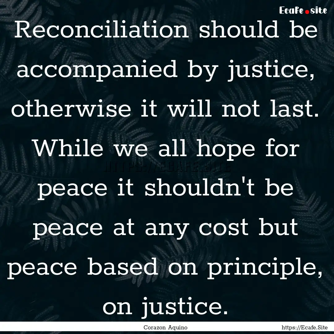 Reconciliation should be accompanied by justice,.... : Quote by Corazon Aquino