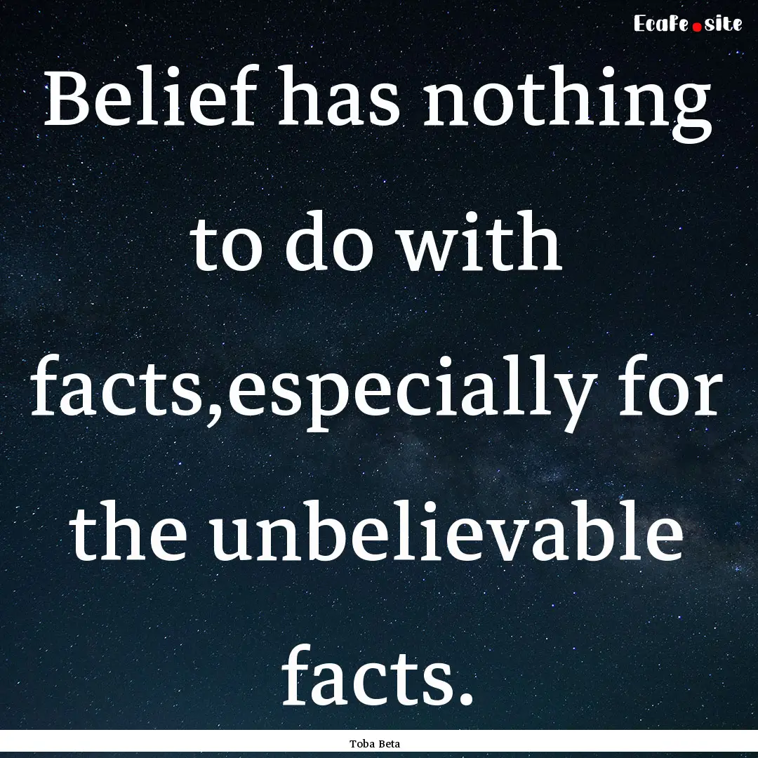 Belief has nothing to do with facts,especially.... : Quote by Toba Beta