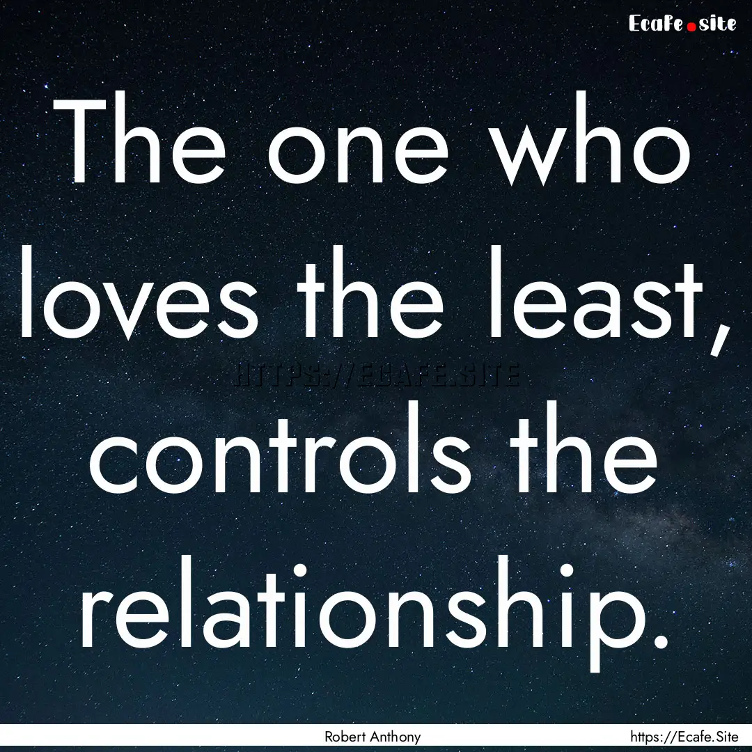 The one who loves the least, controls the.... : Quote by Robert Anthony