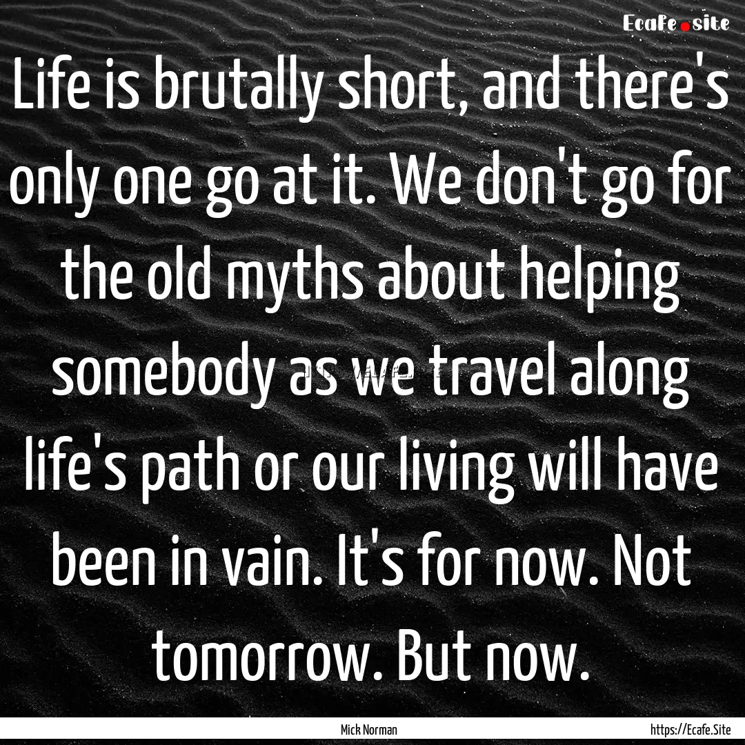 Life is brutally short, and there's only.... : Quote by Mick Norman