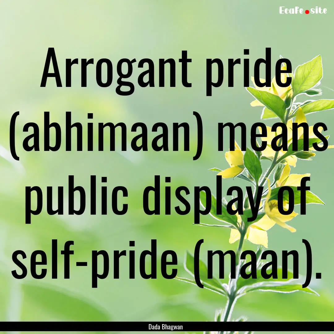 Arrogant pride (abhimaan) means public display.... : Quote by Dada Bhagwan