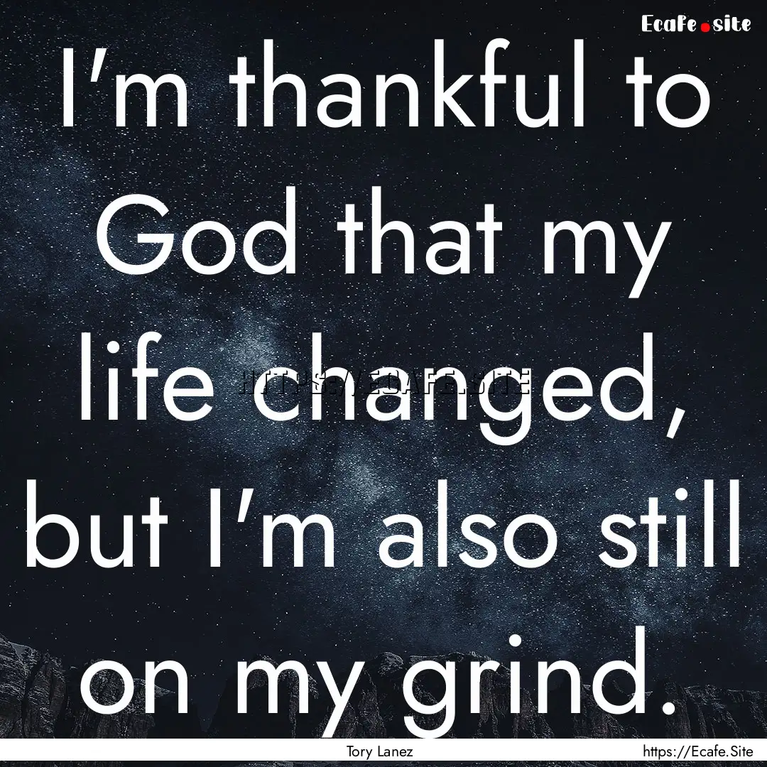 I'm thankful to God that my life changed,.... : Quote by Tory Lanez