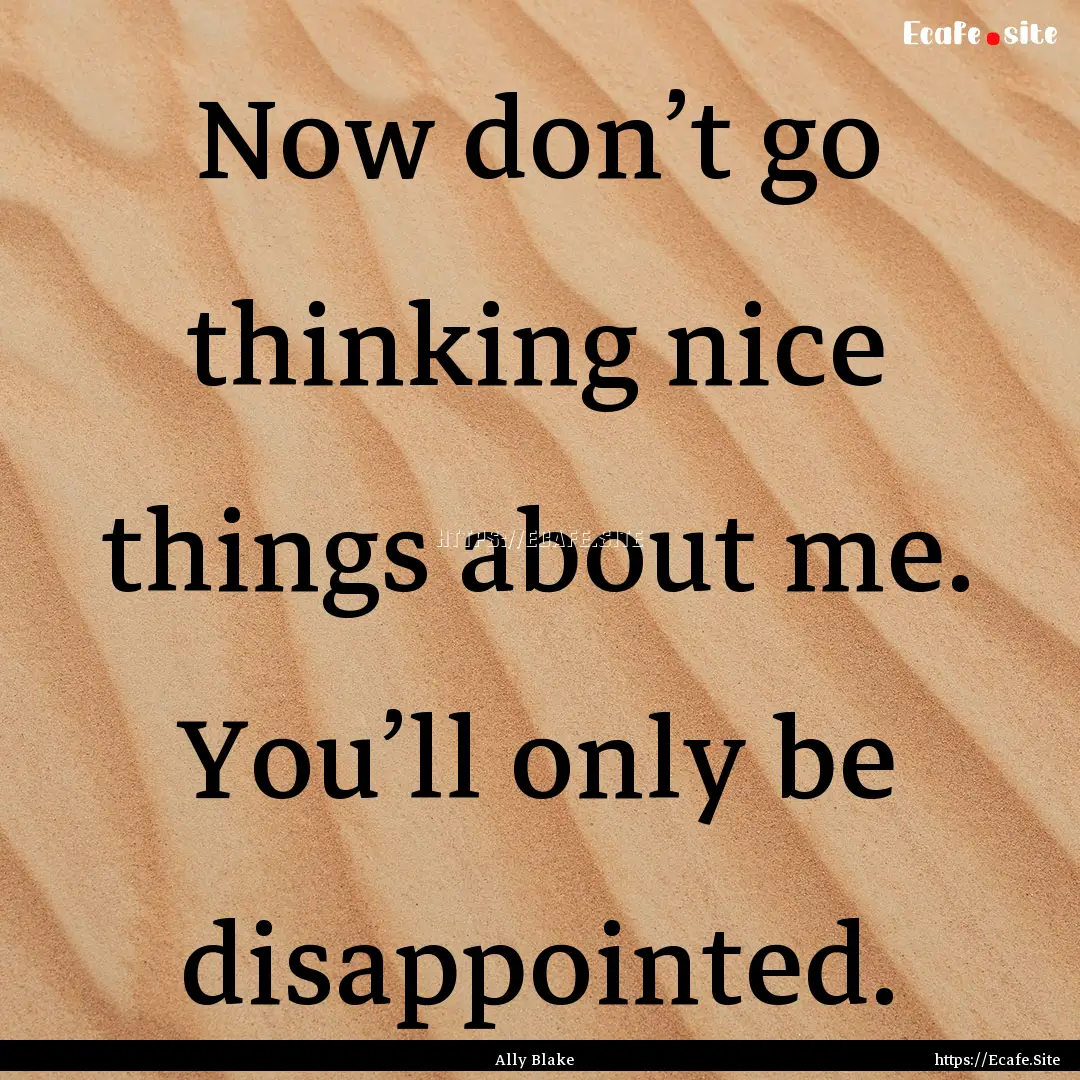 Now don’t go thinking nice things about.... : Quote by Ally Blake