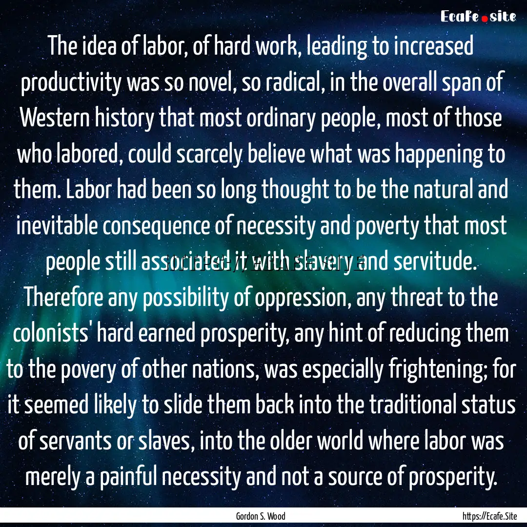 The idea of labor, of hard work, leading.... : Quote by Gordon S. Wood