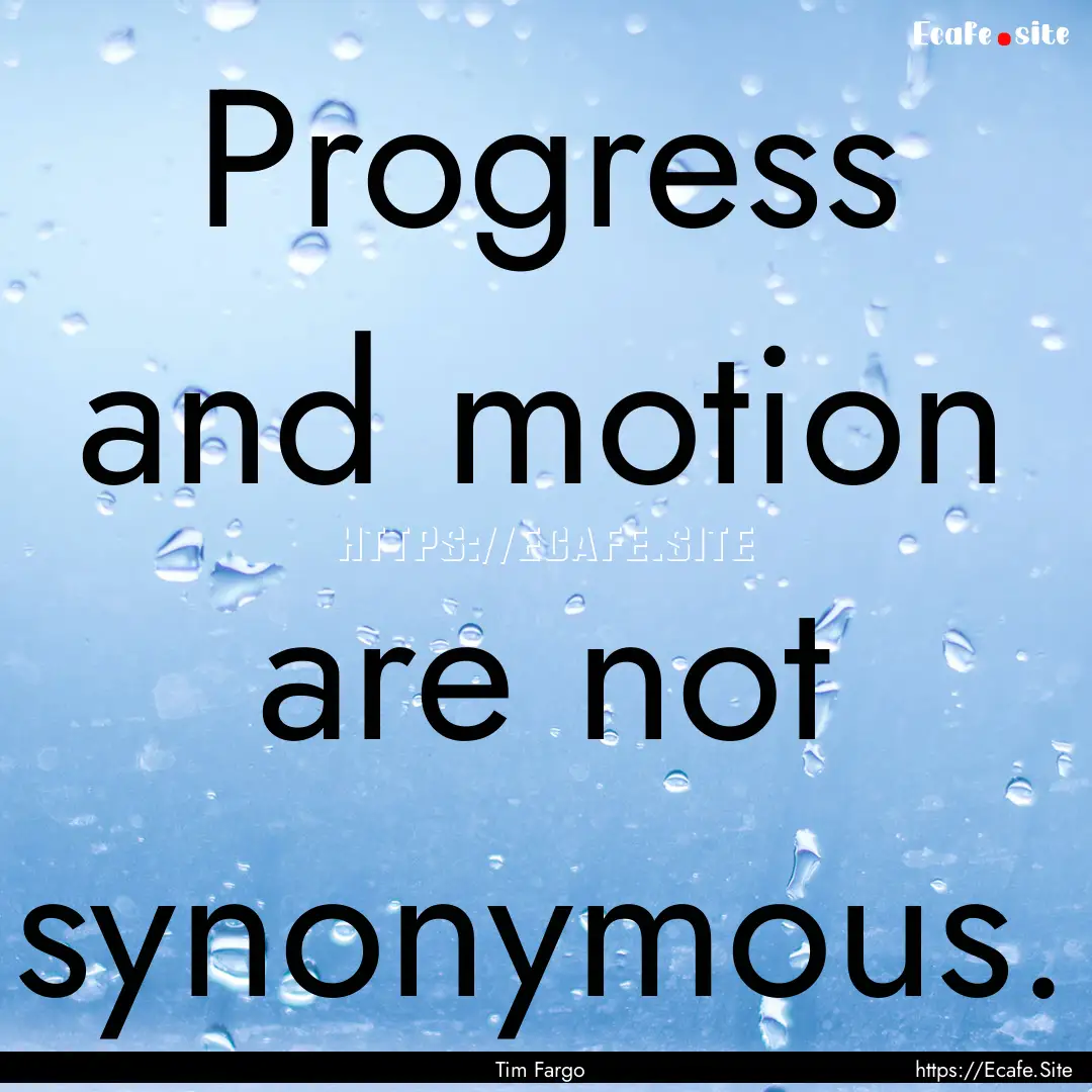 Progress and motion are not synonymous. : Quote by Tim Fargo