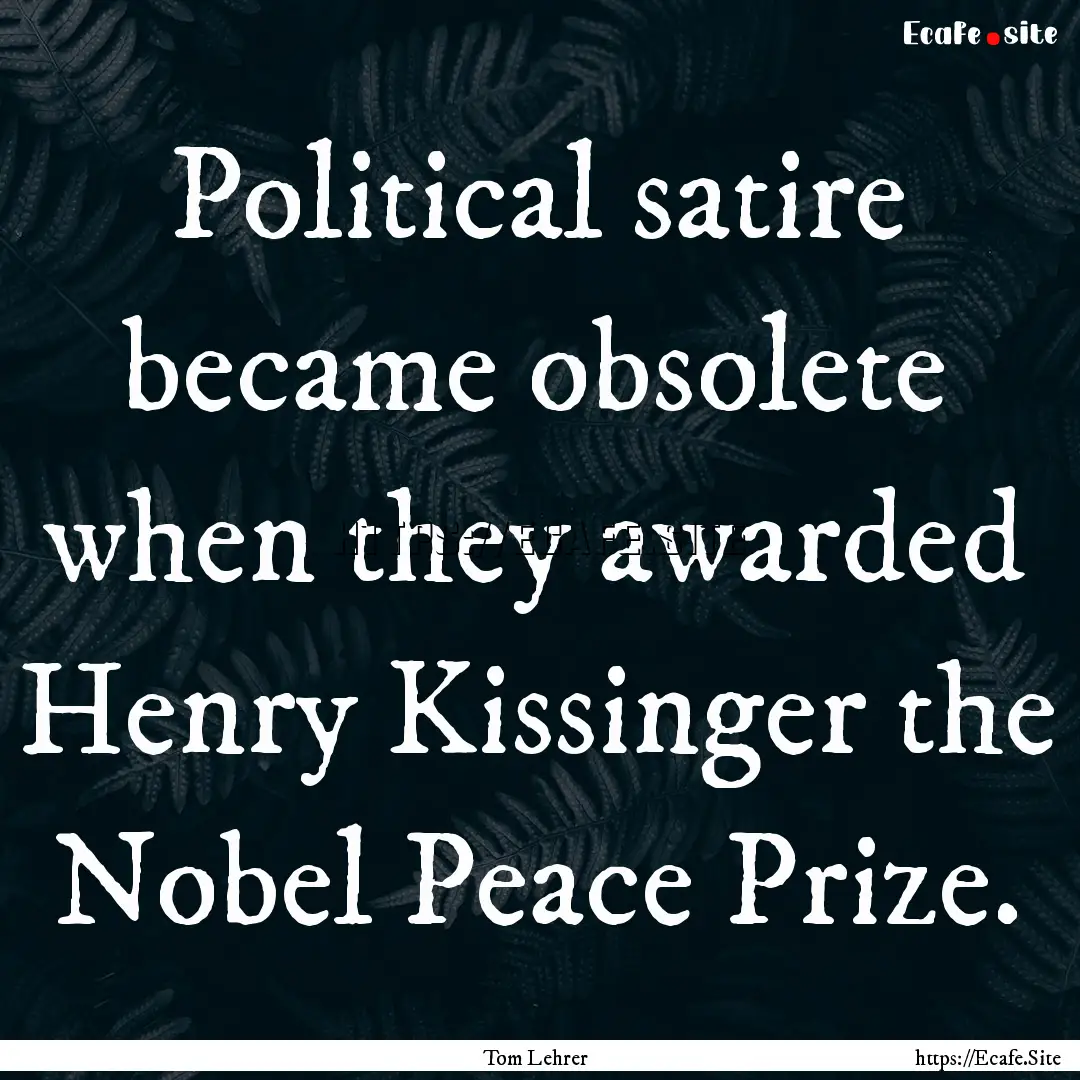 Political satire became obsolete when they.... : Quote by Tom Lehrer