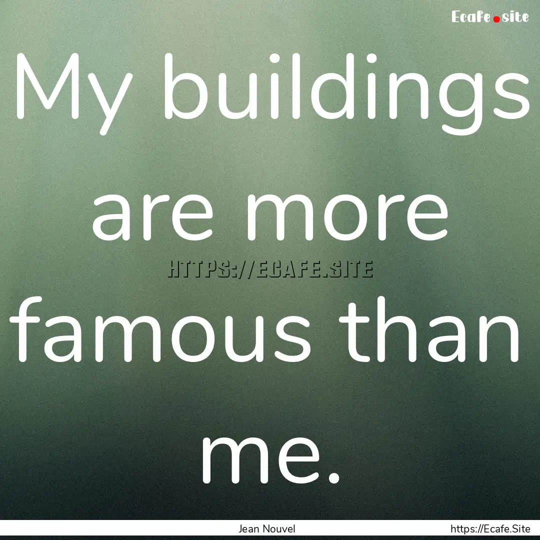 My buildings are more famous than me. : Quote by Jean Nouvel