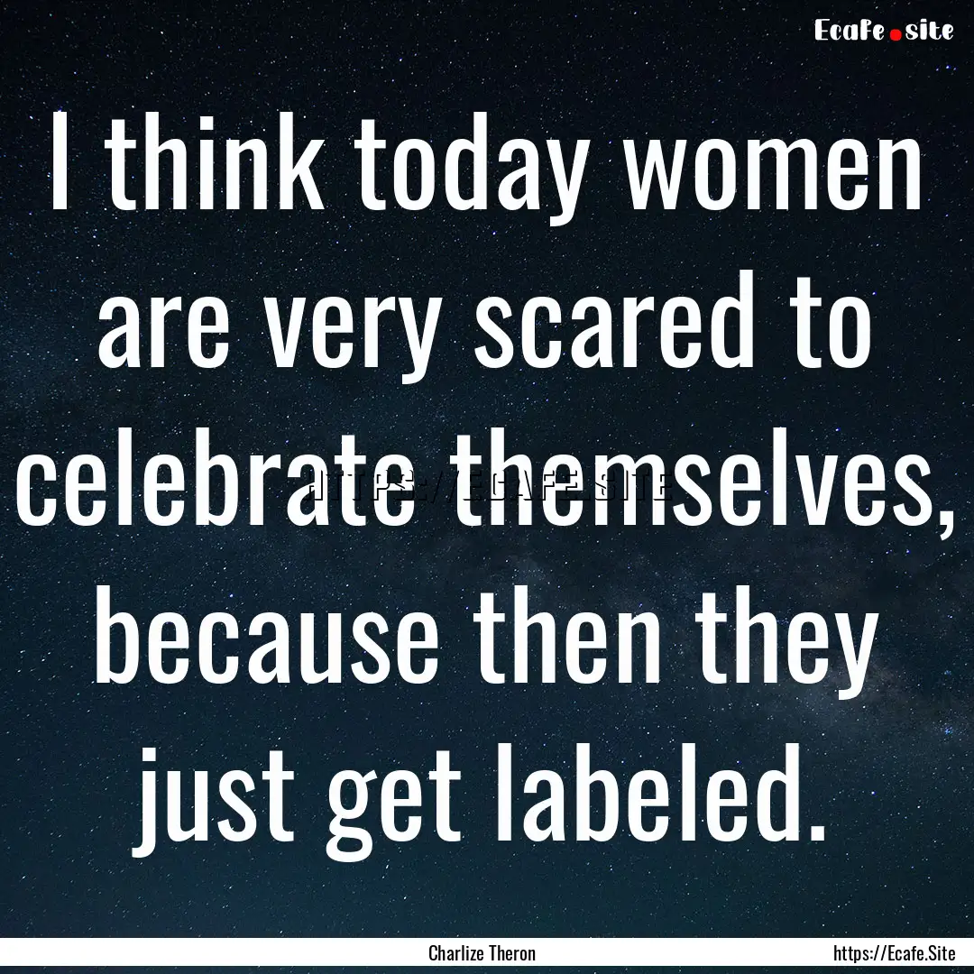 I think today women are very scared to celebrate.... : Quote by Charlize Theron