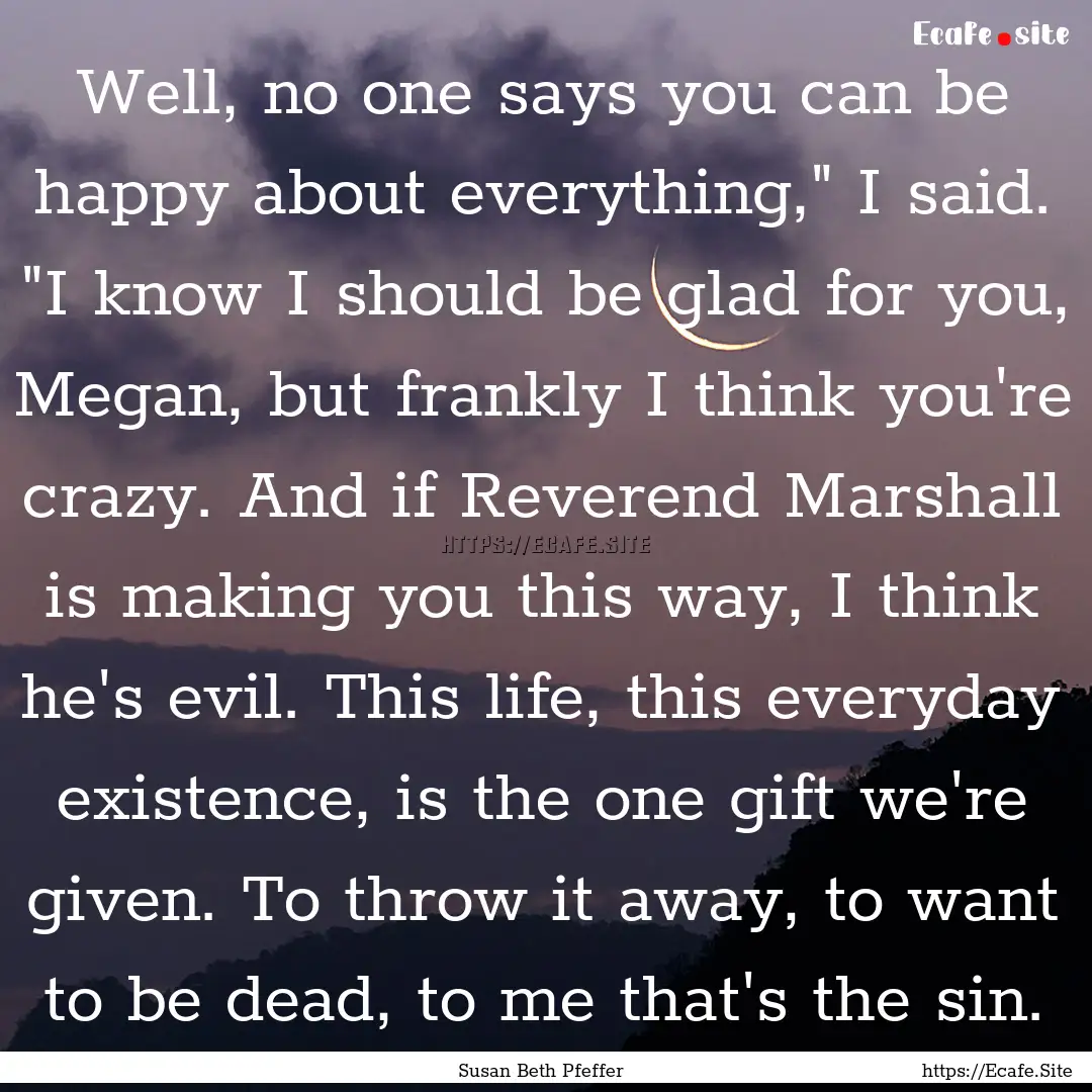 Well, no one says you can be happy about.... : Quote by Susan Beth Pfeffer