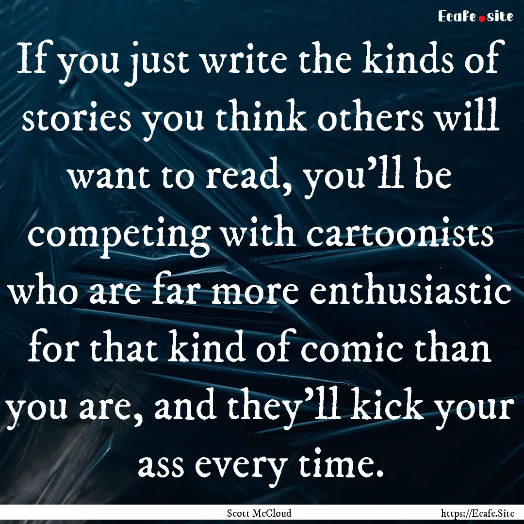 If you just write the kinds of stories you.... : Quote by Scott McCloud