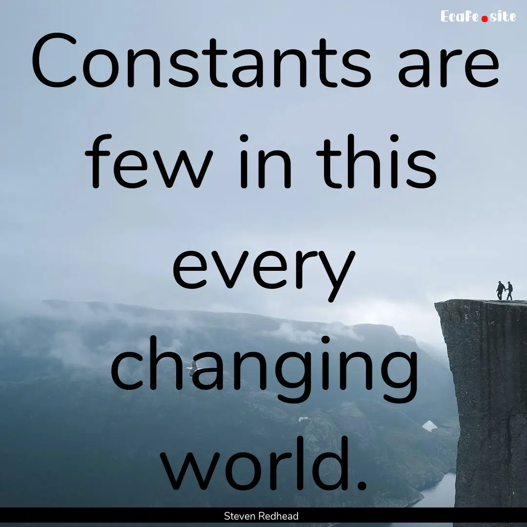 Constants are few in this every changing.... : Quote by Steven Redhead