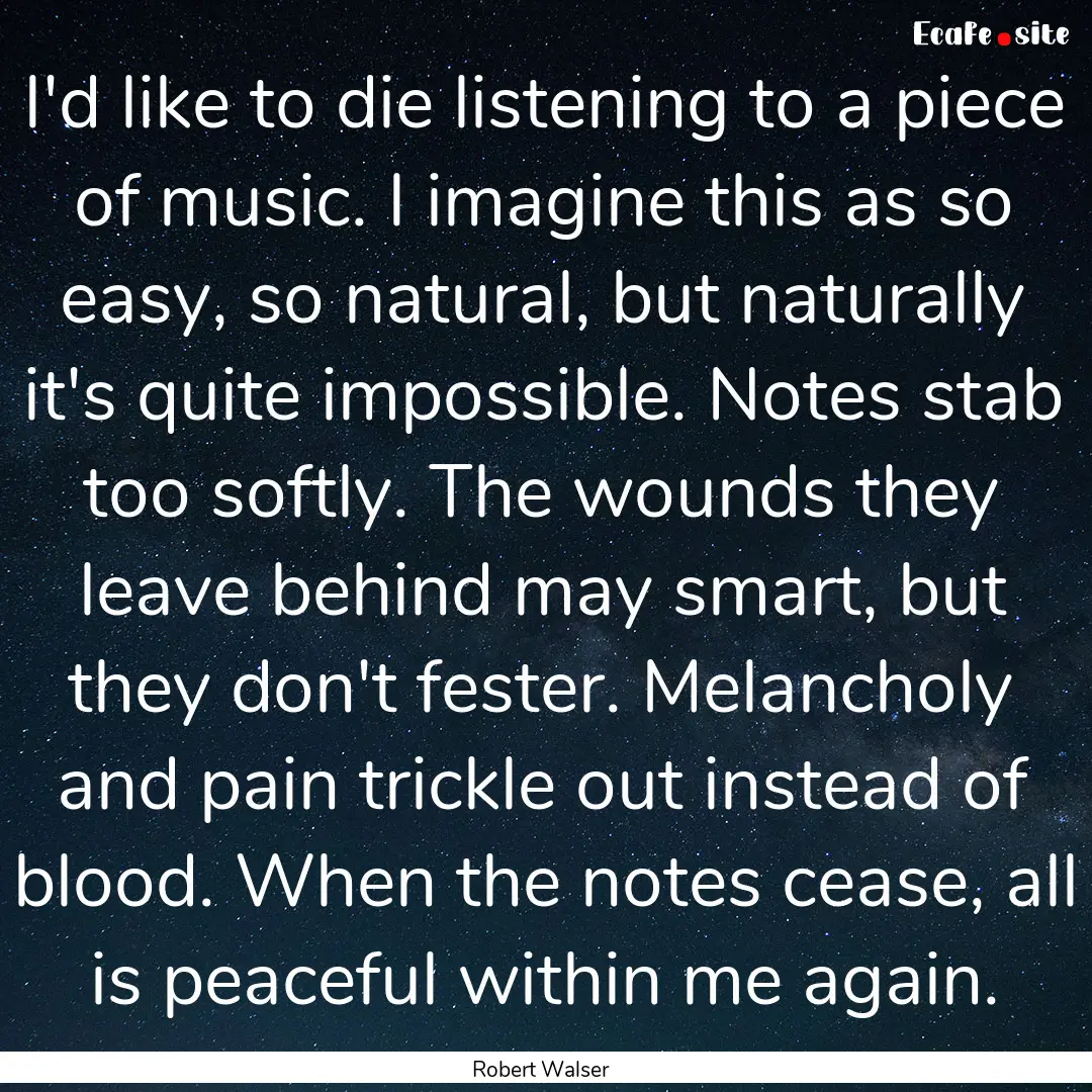 I'd like to die listening to a piece of music..... : Quote by Robert Walser