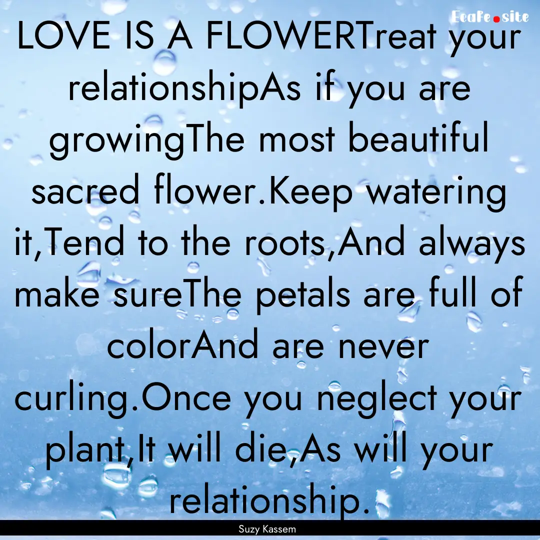 LOVE IS A FLOWERTreat your relationshipAs.... : Quote by Suzy Kassem