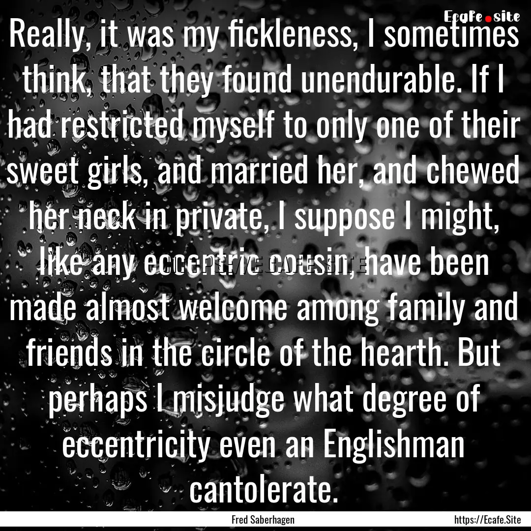 Really, it was my fickleness, I sometimes.... : Quote by Fred Saberhagen