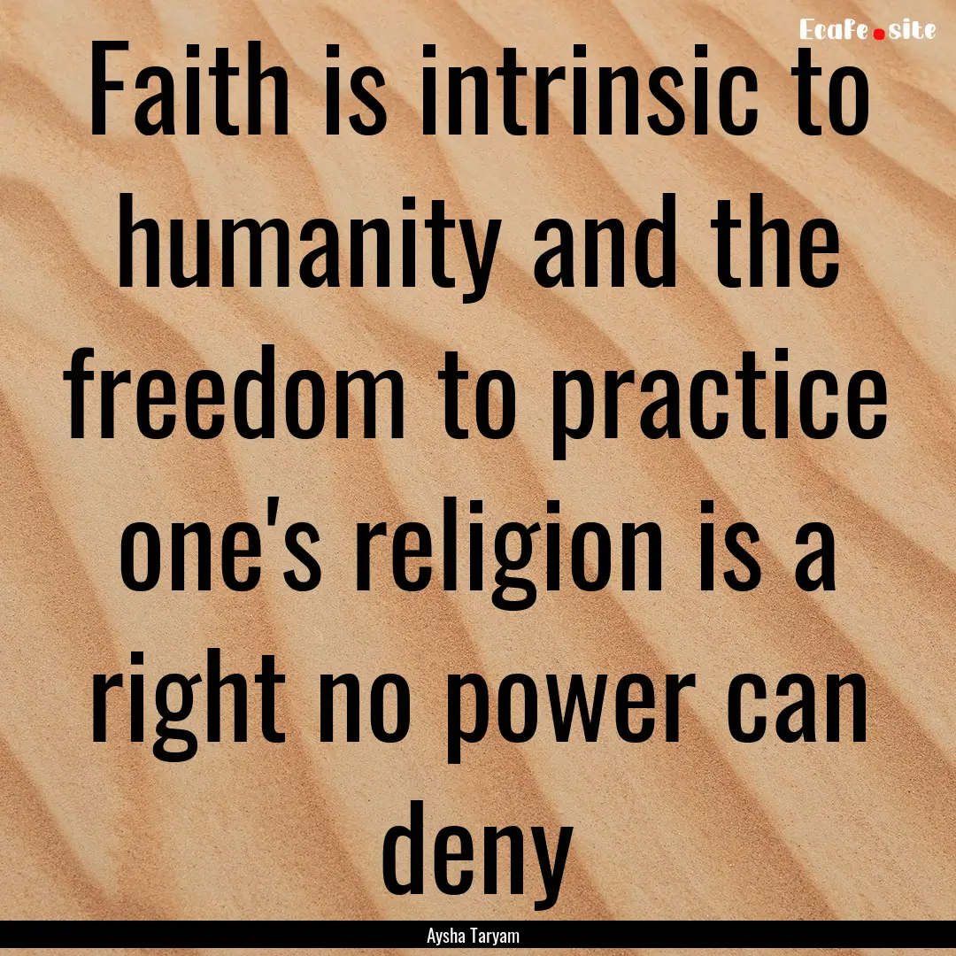 Faith is intrinsic to humanity and the freedom.... : Quote by Aysha Taryam