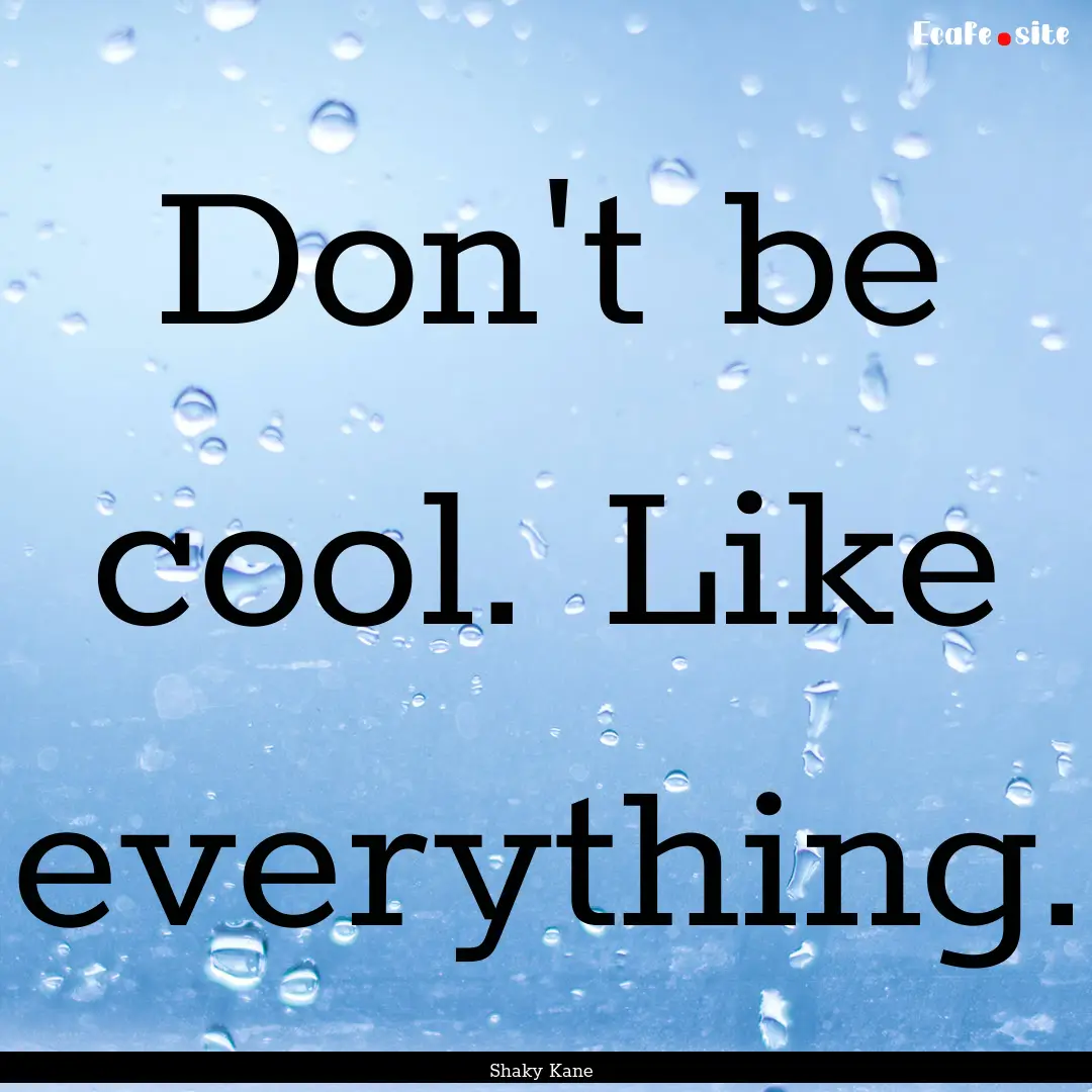 Don't be cool. Like everything. : Quote by Shaky Kane