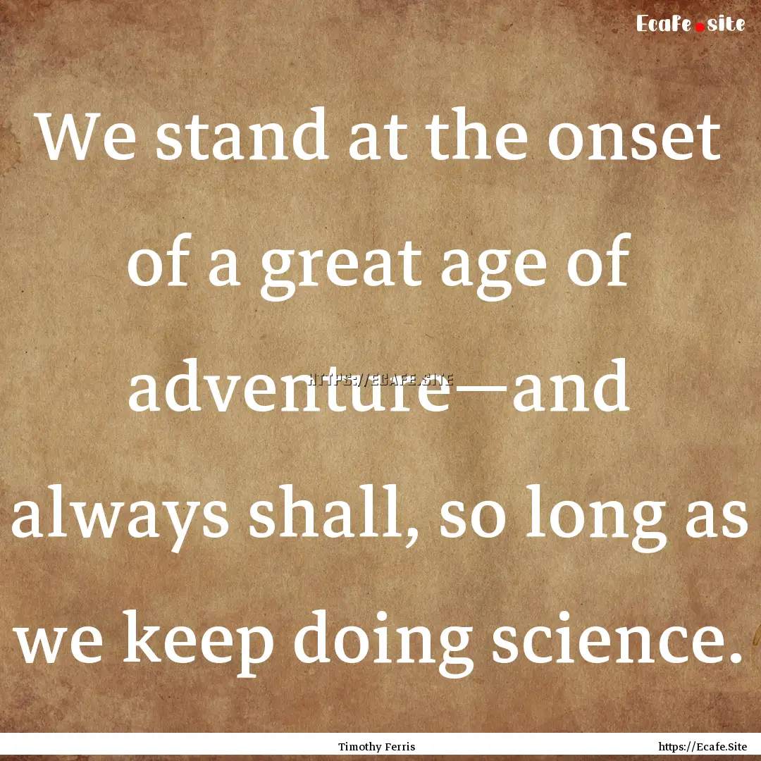 We stand at the onset of a great age of adventure—and.... : Quote by Timothy Ferris