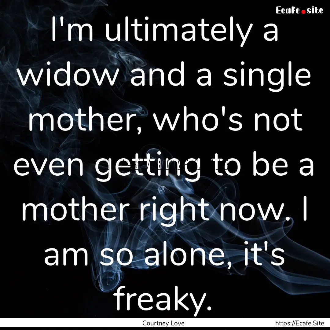 I'm ultimately a widow and a single mother,.... : Quote by Courtney Love