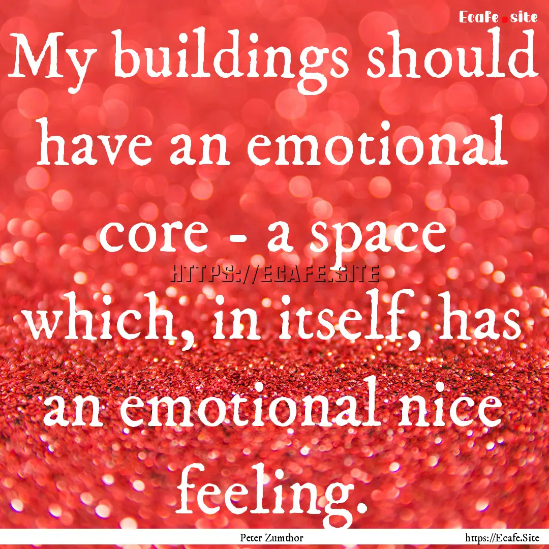 My buildings should have an emotional core.... : Quote by Peter Zumthor