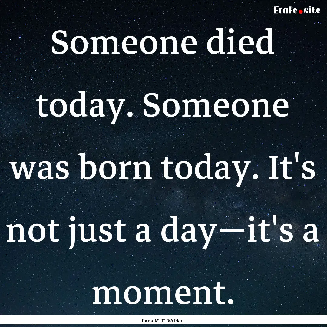 Someone died today. Someone was born today..... : Quote by Lana M. H. Wilder