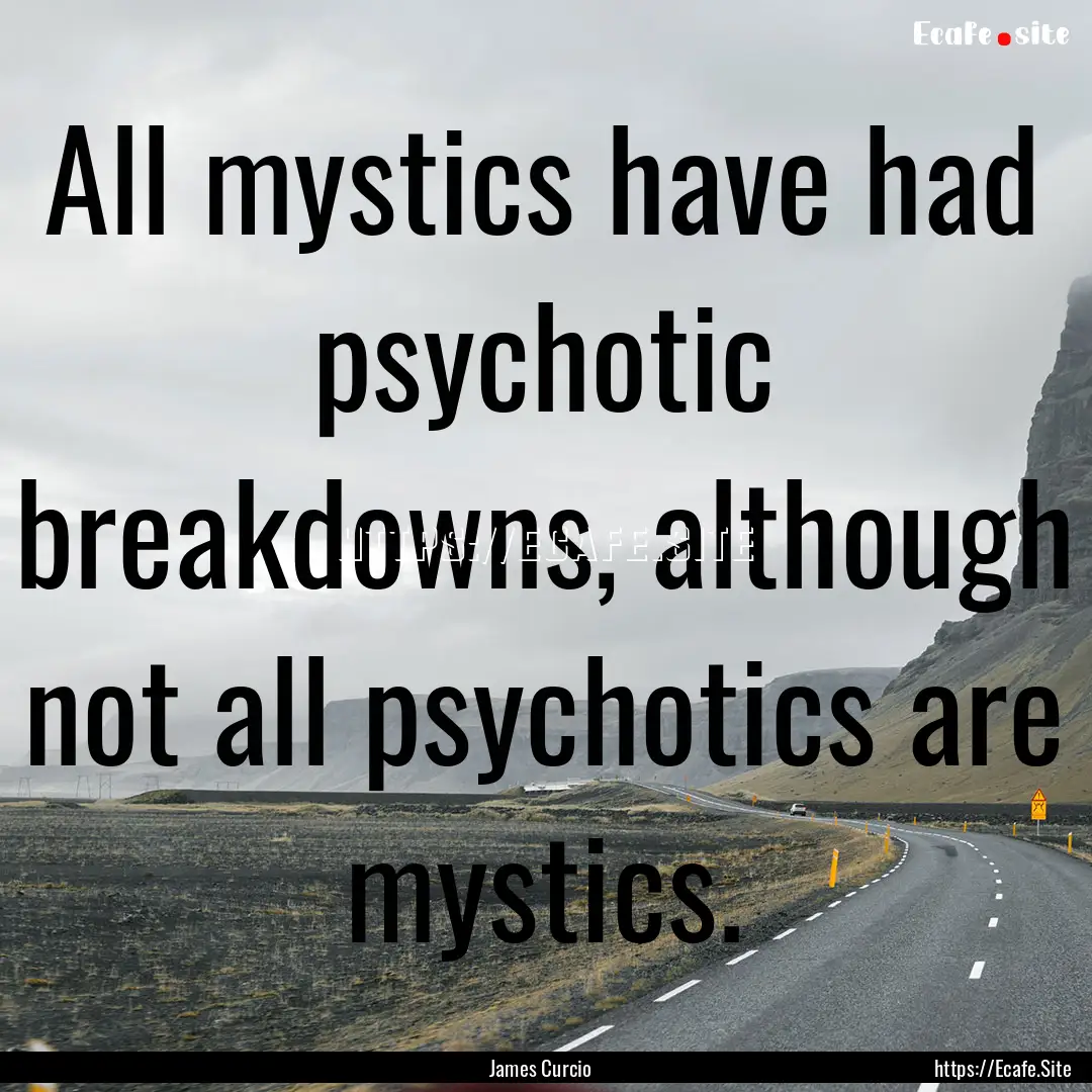 All mystics have had psychotic breakdowns,.... : Quote by James Curcio