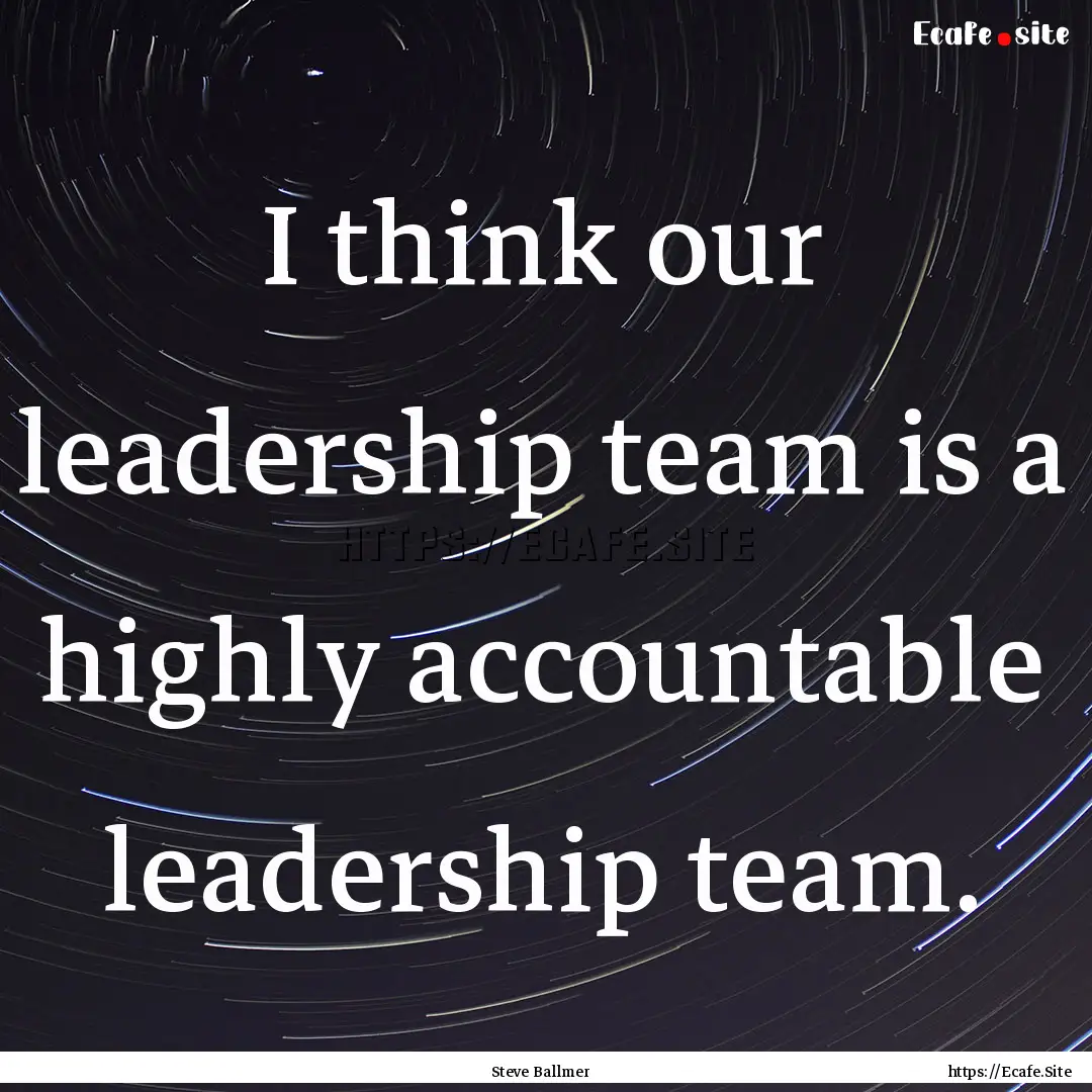 I think our leadership team is a highly accountable.... : Quote by Steve Ballmer